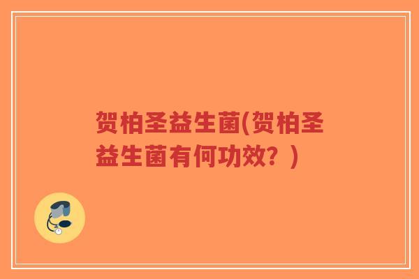 贺柏圣益生菌(贺柏圣益生菌有何功效？)-第1张图片-超越