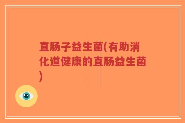 直肠子益生菌(有助消化道健康的直肠益生菌)-第1张图片-超越 直肠子益生菌(有助消化道健康的直肠益生菌)-第1张图片-超越