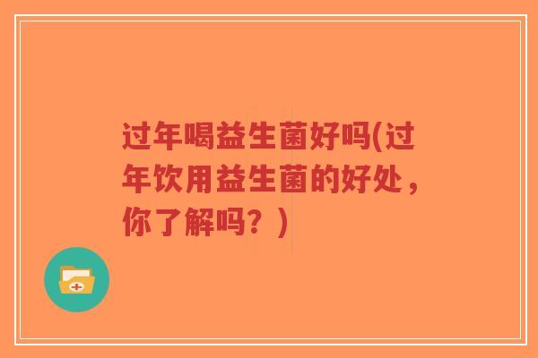 过年喝益生菌好吗(过年饮用益生菌的好处,你了解吗?)-第1张图片-超越 过年喝益生菌好吗(过年饮用益生菌的好处,你了解吗?)-第1张图片-超越