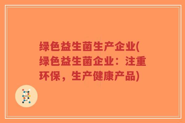 绿色益生菌生产企业(绿色益生菌企业：注重环保，生产健康产品)-第1张图片-超越