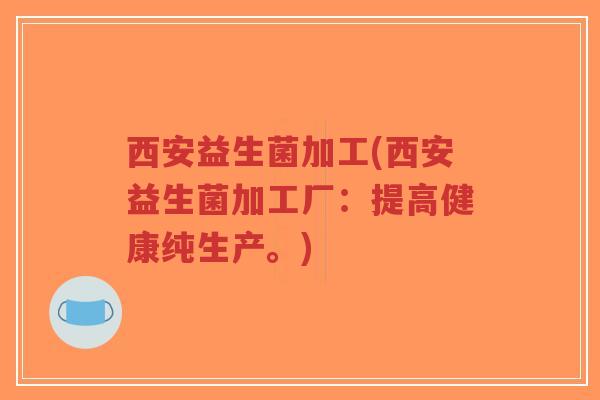 西安益生菌加工(西安益生菌加工厂:提高健康纯生产。)-第1张图片-超越 西安益生菌加工(西安益生菌加工厂:提高健康纯生产。)-第1张图片-超越