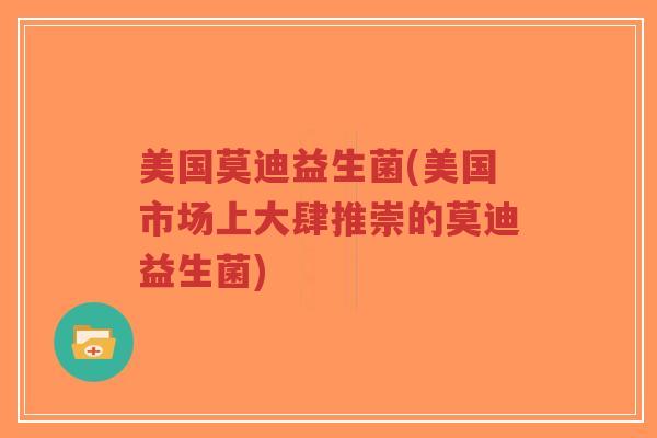 美国莫迪益生菌(美国市场上大肆推崇的莫迪益生菌)-第1张图片-超越 美国莫迪益生菌(美国市场上大肆推崇的莫迪益生菌)-第1张图片-超越