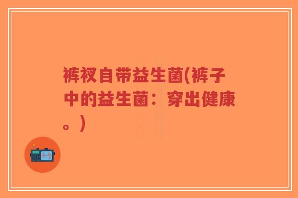 裤衩自带益生菌(裤子中的益生菌:穿出健康。)-第1张图片-超越 裤衩自带益生菌(裤子中的益生菌:穿出健康。)-第1张图片-超越