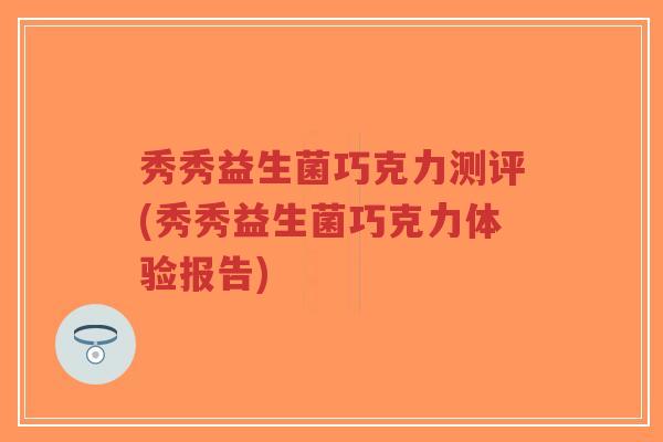 秀秀益生菌巧克力测评(秀秀益生菌巧克力体验报告)-第1张图片-超越 秀秀益生菌巧克力测评(秀秀益生菌巧克力体验报告)-第1张图片-超越