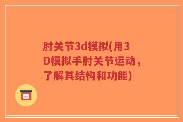 肘关节3d模拟(用3D模拟手肘关节运动,了解其结构和功能)-第1张图片-超越 肘关节3d模拟(用3D模拟手肘关节运动,了解其结构和功能)-第1张图片-超越