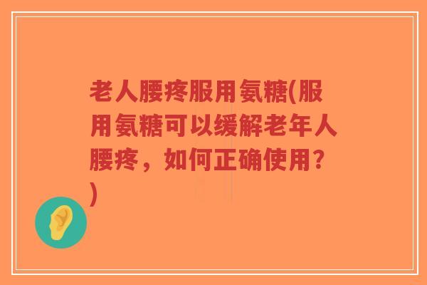 老人腰疼服用氨糖(服用氨糖可以缓解老年人腰疼,如何正确使用?)-第1张图片-超越 老人腰疼服用氨糖(服用氨糖可以缓解老年人腰疼,如何正确使用?)-第1张图片-超越