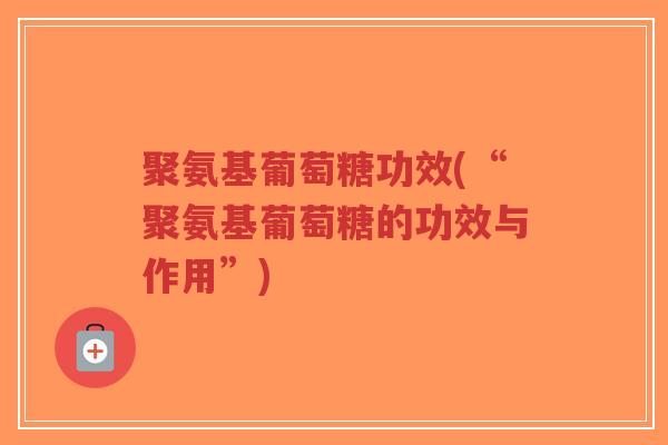 聚氨基葡萄糖功效(“聚氨基葡萄糖的功效与作用”)-第1张图片-超越 聚氨基葡萄糖功效(“聚氨基葡萄糖的功效与作用”)-第1张图片-超越