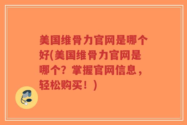 美国维骨力官网是哪个好(美国维骨力官网是哪个?掌握官网信息,轻松购买!)-第1张图片-超越 美国维骨力官网是哪个好(美国维骨力官网是哪个?掌握官网信息,轻松购买!)-第1张图片-超越