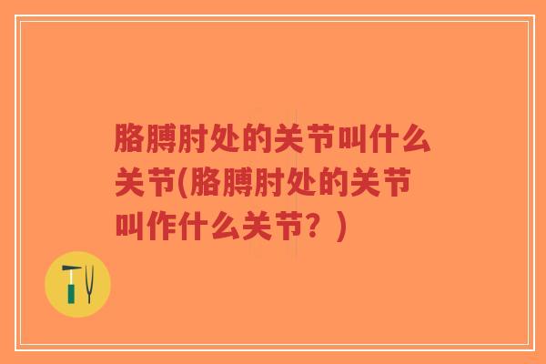 胳膊肘处的关节叫什么关节(胳膊肘处的关节叫作什么关节?)-第1张图片-超越 胳膊肘处的关节叫什么关节(胳膊肘处的关节叫作什么关节?)-第1张图片-超越