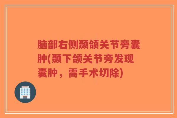 脑部右侧颞颌关节旁囊肿(颞下颌关节旁发现囊肿,需手术切除)-第1张图片-超越 脑部右侧颞颌关节旁囊肿(颞下颌关节旁发现囊肿,需手术切除)-第1张图片-超越