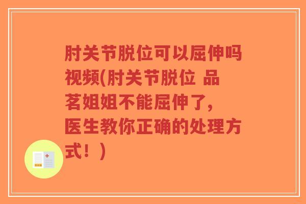 肘关节脱位可以屈伸吗视频(肘关节脱位 品茗姐姐不能屈伸了, 医生教你正确的处理方式!)-第1张图片-超越 肘关节脱位可以屈伸吗视频(肘关节脱位 品茗姐姐不能屈伸了, 医生教你正确的处理方式!)-第1张图片-超越