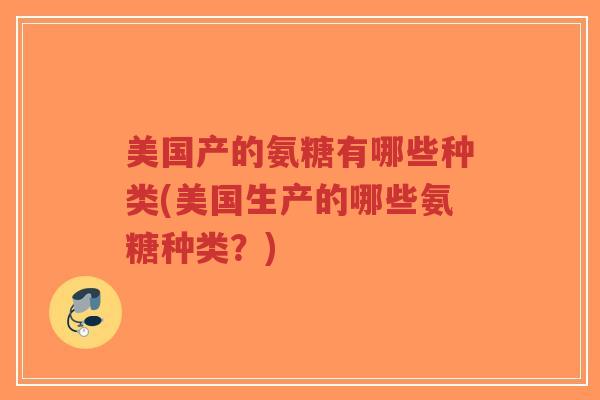 美国产的氨糖有哪些种类(美国生产的哪些氨糖种类?)-第1张图片-超越 美国产的氨糖有哪些种类(美国生产的哪些氨糖种类?)-第1张图片-超越