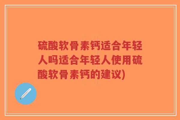 硫酸软骨素钙适合年轻人吗适合年轻人使用硫酸软骨素钙的建议)-第1张图片-超越 硫酸软骨素钙适合年轻人吗适合年轻人使用硫酸软骨素钙的建议)-第1张图片-超越