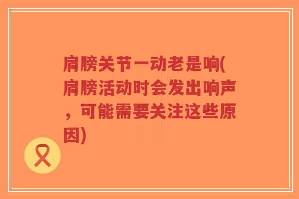 肩膀关节一动老是响(肩膀活动时会发出响声,可能需要关注这些原因)-第1张图片-超越 肩膀关节一动老是响(肩膀活动时会发出响声,可能需要关注这些原因)-第1张图片-超越