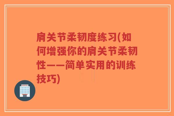 肩关节柔韧度练习(如何增强你的肩关节柔韧性——简单实用的训练技巧)-第1张图片-超越 肩关节柔韧度练习(如何增强你的肩关节柔韧性——简单实用的训练技巧)-第1张图片-超越