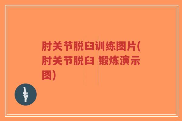 肘关节脱臼训练图片(肘关节脱臼 锻炼演示图)-第1张图片-超越 肘关节脱臼训练图片(肘关节脱臼 锻炼演示图)-第1张图片-超越