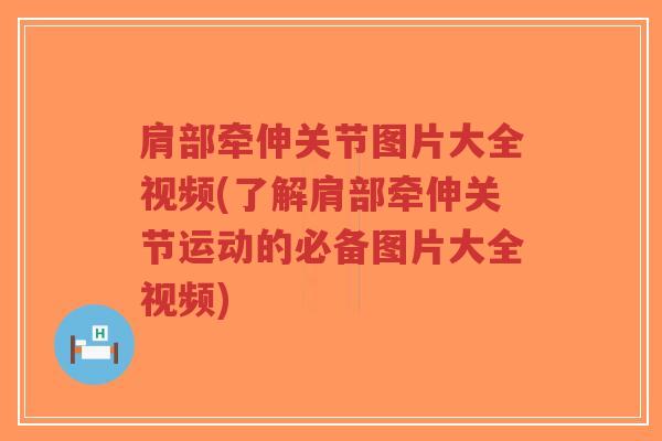 肩部牵伸关节图片大全视频(了解肩部牵伸关节运动的必备图片大全视频)-第1张图片-超越 肩部牵伸关节图片大全视频(了解肩部牵伸关节运动的必备图片大全视频)-第1张图片-超越