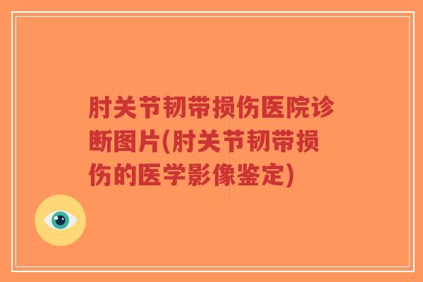 肘关节韧带损伤医院诊断图片(肘关节韧带损伤的医学影像鉴定)-第1张图片-超越