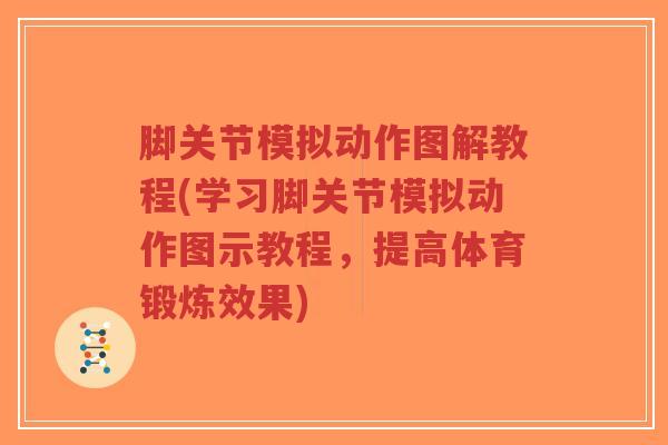 脚关节模拟动作图解教程(学习脚关节模拟动作图示教程,提高体育锻炼效果)-第1张图片-超越 脚关节模拟动作图解教程(学习脚关节模拟动作图示教程,提高体育锻炼效果)-第1张图片-超越
