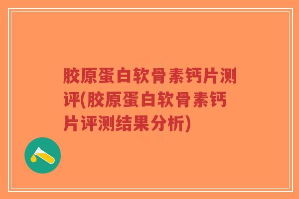 胶原蛋白软骨素钙片测评(胶原蛋白软骨素钙片评测结果分析)-第1张图片-超越 胶原蛋白软骨素钙片测评(胶原蛋白软骨素钙片评测结果分析)-第1张图片-超越