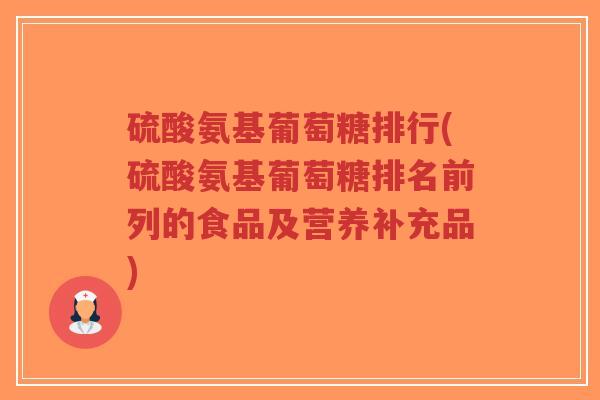 硫酸氨基葡萄糖排行(硫酸氨基葡萄糖排名前列的食品及营养补充品)-第1张图片-超越