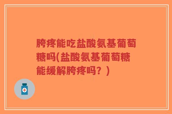 胯疼能吃盐酸氨基葡萄糖吗(盐酸氨基葡萄糖能缓解胯疼吗?)-第1张图片-超越 胯疼能吃盐酸氨基葡萄糖吗(盐酸氨基葡萄糖能缓解胯疼吗?)-第1张图片-超越