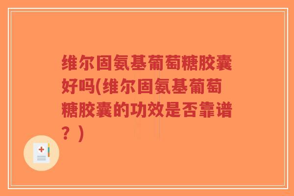 维尔固氨基葡萄糖胶囊好吗(维尔固氨基葡萄糖胶囊的功效是否靠谱?)-第1张图片-超越 维尔固氨基葡萄糖胶囊好吗(维尔固氨基葡萄糖胶囊的功效是否靠谱?)-第1张图片-超越