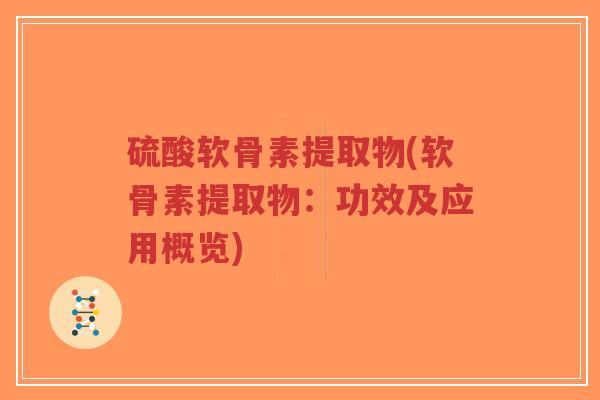 硫酸软骨素提取物(软骨素提取物:功效及应用概览)-第1张图片-超越 硫酸软骨素提取物(软骨素提取物:功效及应用概览)-第1张图片-超越