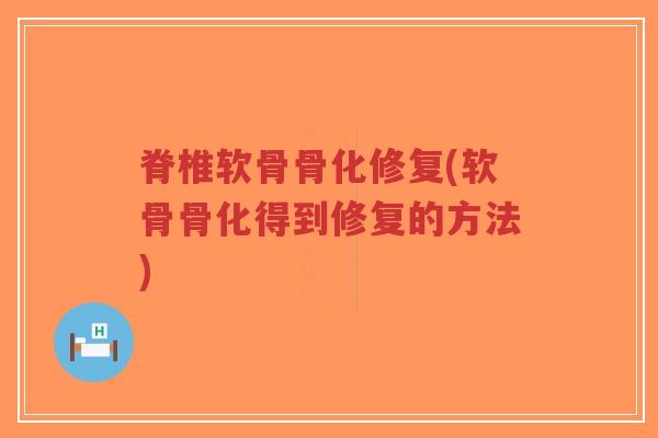 脊椎软骨骨化修复(软骨骨化得到修复的方法)-第1张图片-超越 脊椎软骨骨化修复(软骨骨化得到修复的方法)-第1张图片-超越