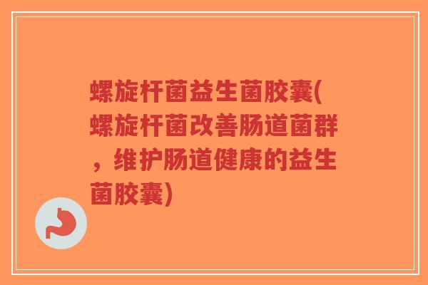 螺旋杆菌益生菌胶囊(螺旋杆菌改善肠道菌群,维护肠道健康的益生菌胶囊)-第1张图片-超越 螺旋杆菌益生菌胶囊(螺旋杆菌改善肠道菌群,维护肠道健康的益生菌胶囊)-第1张图片-超越