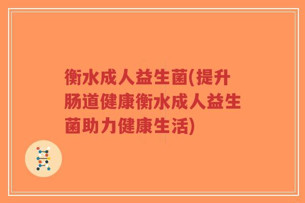衡水成人益生菌(提升肠道健康衡水成人益生菌助力健康生活)-第1张图片-超越 衡水成人益生菌(提升肠道健康衡水成人益生菌助力健康生活)-第1张图片-超越