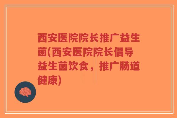 西安医院院长推广益生菌(西安医院院长倡导益生菌饮食,推广肠道健康)-第1张图片-超越 西安医院院长推广益生菌(西安医院院长倡导益生菌饮食,推广肠道健康)-第1张图片-超越