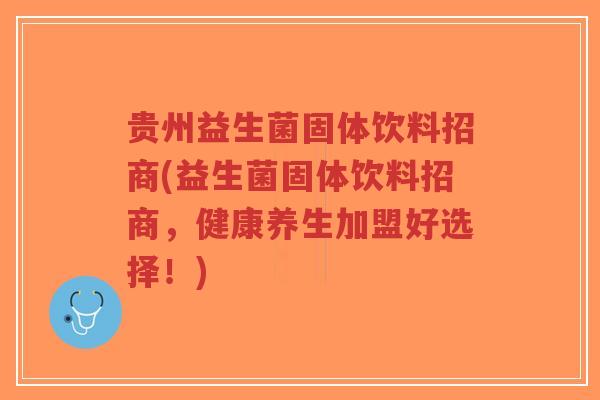 贵州益生菌固体饮料招商(益生菌固体饮料招商,健康养生加盟好选择!)-第1张图片-超越 贵州益生菌固体饮料招商(益生菌固体饮料招商,健康养生加盟好选择!)-第1张图片-超越