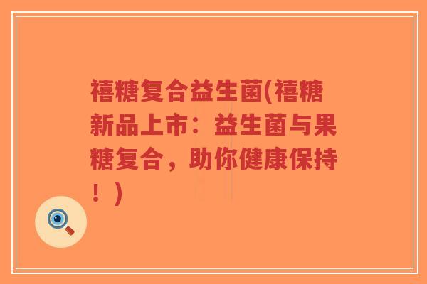 禧糖复合益生菌(禧糖新品上市:益生菌与果糖复合,助你健康保持!)-第1张图片-超越 禧糖复合益生菌(禧糖新品上市:益生菌与果糖复合,助你健康保持!)-第1张图片-超越