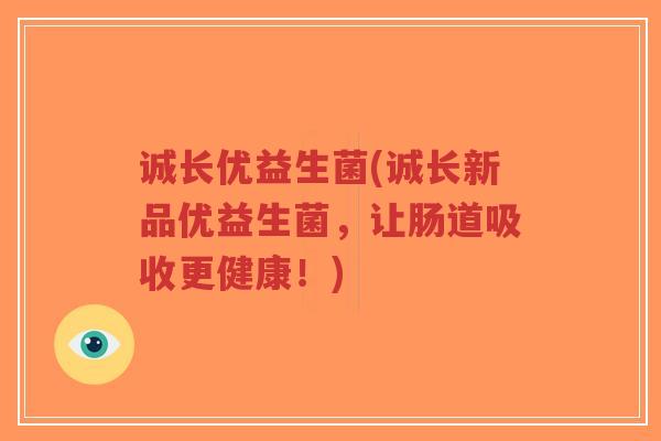 诚长优益生菌(诚长新品优益生菌,让肠道吸收更健康!)-第1张图片-超越 诚长优益生菌(诚长新品优益生菌,让肠道吸收更健康!)-第1张图片-超越