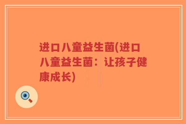 进口八童益生菌(进口八童益生菌:让孩子健康成长)-第1张图片-超越 进口八童益生菌(进口八童益生菌:让孩子健康成长)-第1张图片-超越