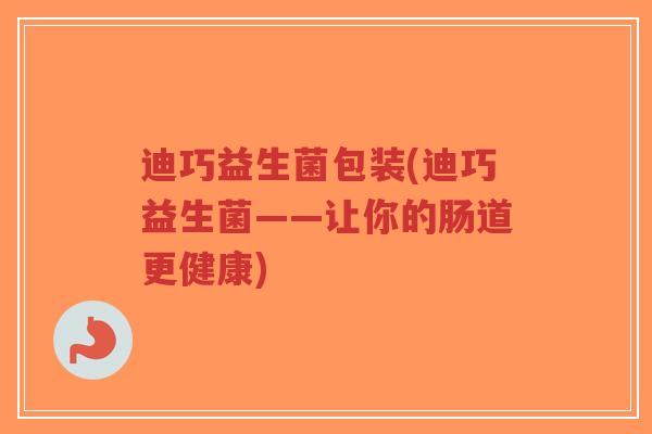 迪巧益生菌包装(迪巧益生菌——让你的肠道更健康)-第1张图片-超越 迪巧益生菌包装(迪巧益生菌——让你的肠道更健康)-第1张图片-超越