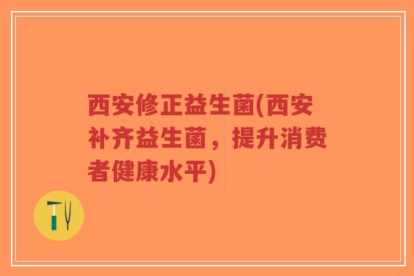 西安修正益生菌(西安补齐益生菌,提升消费者健康水平)-第1张图片-超越 西安修正益生菌(西安补齐益生菌,提升消费者健康水平)-第1张图片-超越