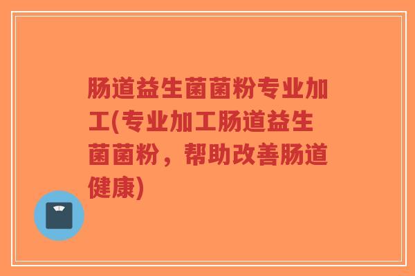 肠道益生菌菌粉专业加工(专业加工肠道益生菌菌粉,帮助改善肠道健康)-第1张图片-超越 肠道益生菌菌粉专业加工(专业加工肠道益生菌菌粉,帮助改善肠道健康)-第1张图片-超越