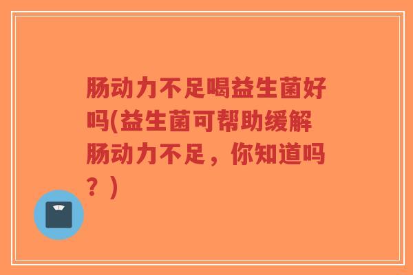 肠动力不足喝益生菌好吗(益生菌可帮助缓解肠动力不足,你知道吗?)-第1张图片-超越 肠动力不足喝益生菌好吗(益生菌可帮助缓解肠动力不足,你知道吗?)-第1张图片-超越