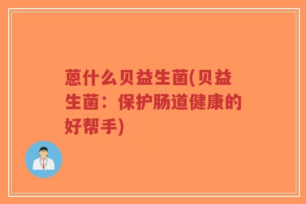 蒽什么贝益生菌(贝益生菌:保护肠道健康的好帮手)-第1张图片-超越 蒽什么贝益生菌(贝益生菌:保护肠道健康的好帮手)-第1张图片-超越