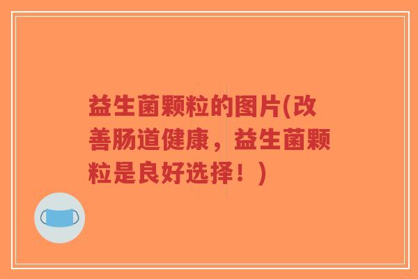 益生菌颗粒的图片(改善肠道健康,益生菌颗粒是良好选择!)-第1张图片-超越 益生菌颗粒的图片(改善肠道健康,益生菌颗粒是良好选择!)-第1张图片-超越