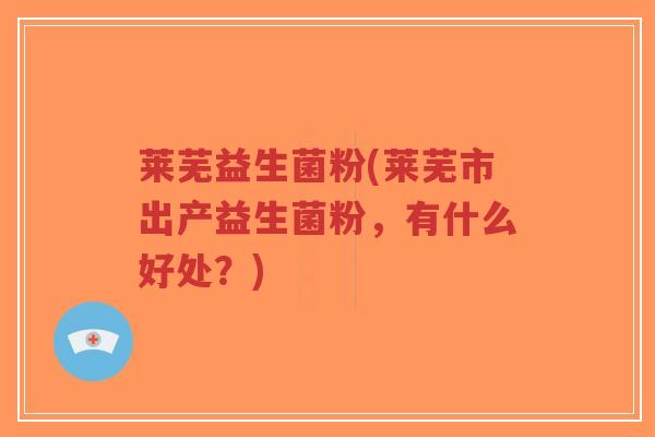 莱芜益生菌粉(莱芜市出产益生菌粉,有什么好处?)-第1张图片-超越 莱芜益生菌粉(莱芜市出产益生菌粉,有什么好处?)-第1张图片-超越