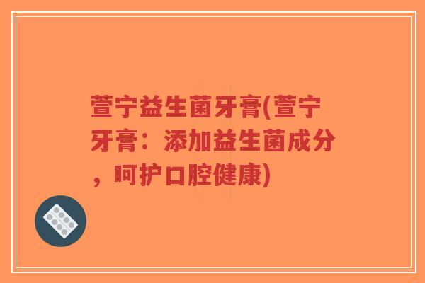 萱宁益生菌牙膏(萱宁牙膏:添加益生菌成分,呵护口腔健康)-第1张图片-超越 萱宁益生菌牙膏(萱宁牙膏:添加益生菌成分,呵护口腔健康)-第1张图片-超越