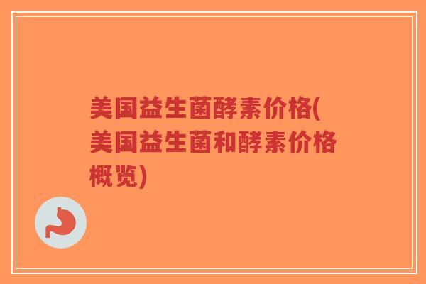 美国益生菌酵素价格(美国益生菌和酵素价格概览)-第1张图片-超越
