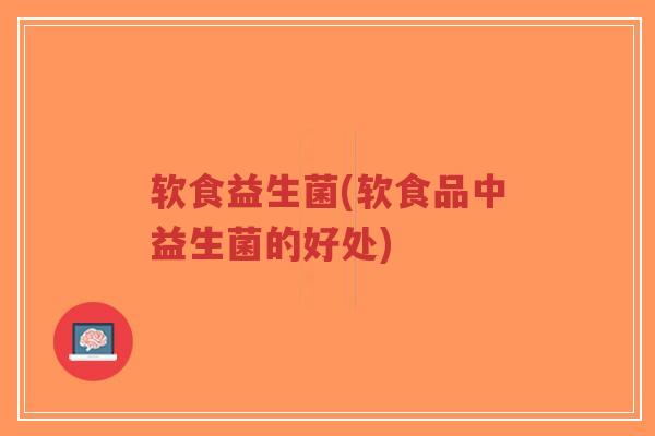 软食益生菌(软食品中益生菌的好处)-第1张图片-超越 软食益生菌(软食品中益生菌的好处)-第1张图片-超越