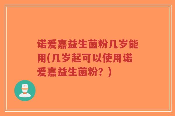 诺爱嘉益生菌粉几岁能用(几岁起可以使用诺爱嘉益生菌粉？)-第1张图片-超越