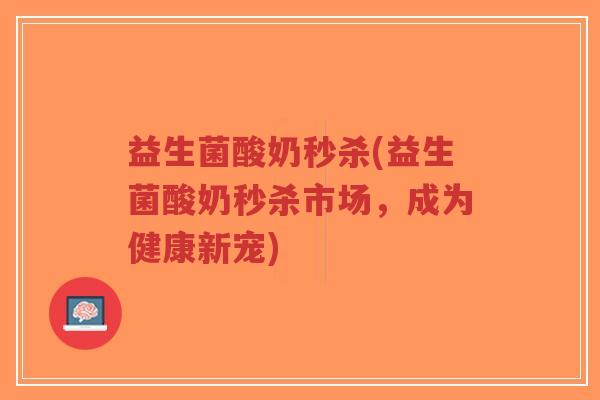 益生菌酸奶秒杀(益生菌酸奶秒杀市场,成为健康新宠)-第1张图片-超越 益生菌酸奶秒杀(益生菌酸奶秒杀市场,成为健康新宠)-第1张图片-超越