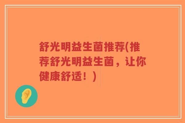 舒光明益生菌推荐(推荐舒光明益生菌,让你健康舒适!)-第1张图片-超越 舒光明益生菌推荐(推荐舒光明益生菌,让你健康舒适!)-第1张图片-超越