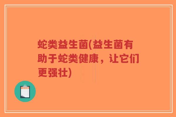 蛇类益生菌(益生菌有助于蛇类健康,让它们更强壮)-第1张图片-超越 蛇类益生菌(益生菌有助于蛇类健康,让它们更强壮)-第1张图片-超越
